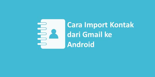 Cara Import Kontak Google (Gmail) ke HP Baru